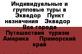 Индивидуальные и групповые туры в Эквадор › Пункт назначения ­ Эквадор - Все города Путешествия, туризм » Америка   . Приморский край